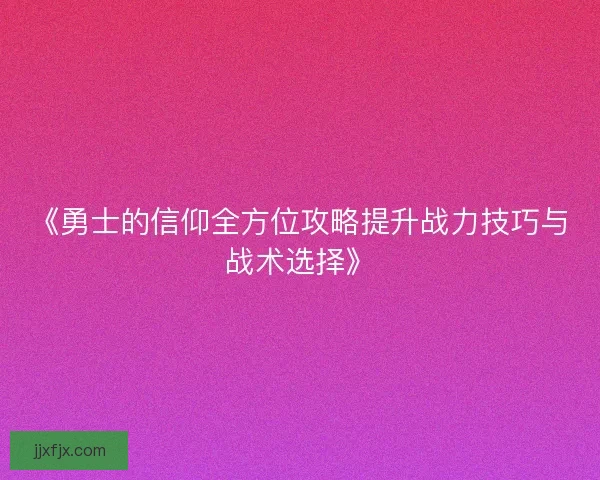 《勇士的信仰全方位攻略提升战力技巧与战术选择》