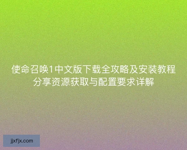 使命召唤1中文版下载全攻略及安装教程分享资源获取与配置要求详解