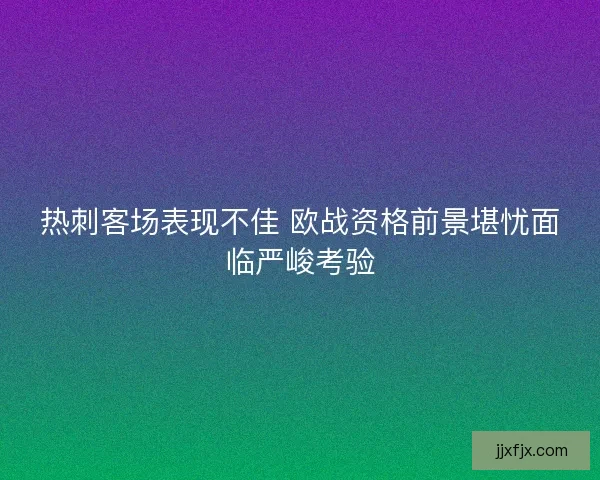 热刺客场表现不佳 欧战资格前景堪忧面临严峻考验