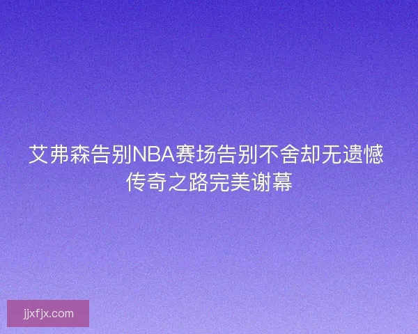 艾弗森告别NBA赛场告别不舍却无遗憾 传奇之路完美谢幕