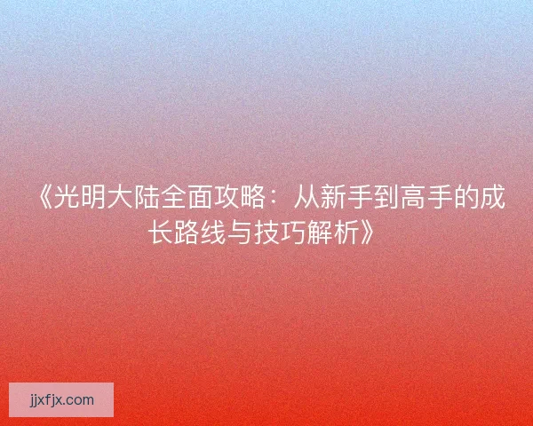 《光明大陆全面攻略：从新手到高手的成长路线与技巧解析》